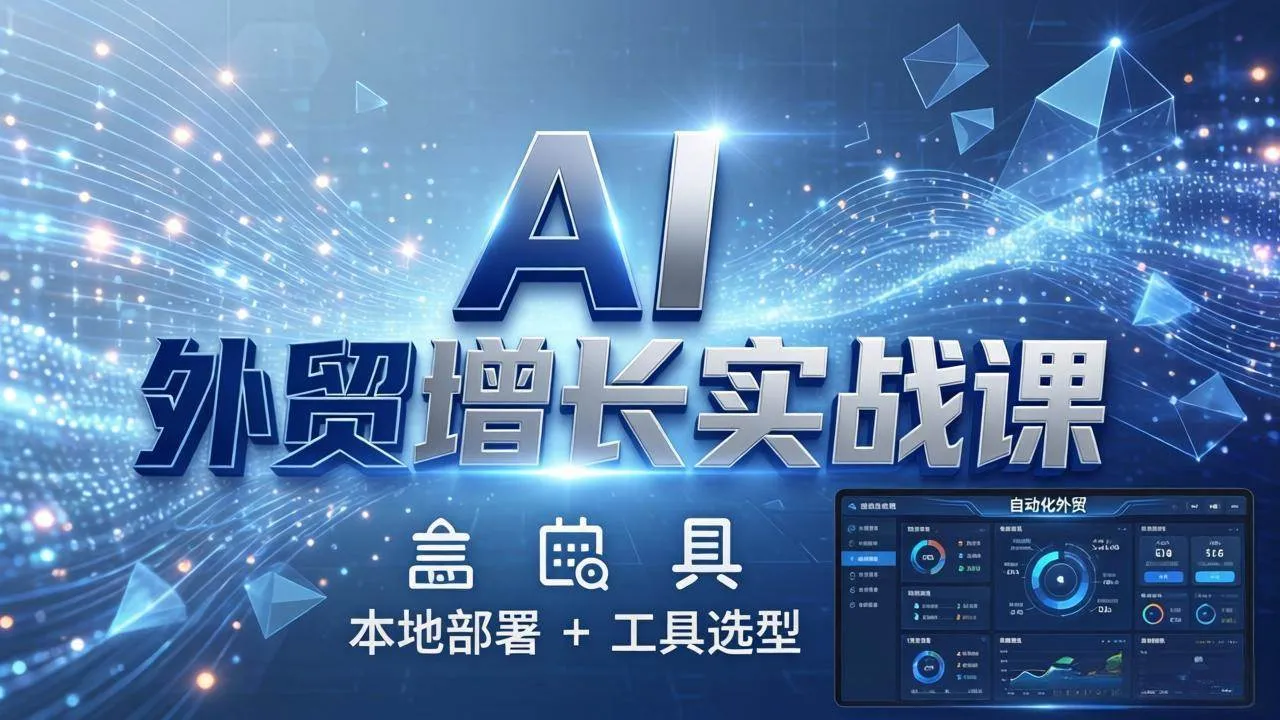 （17784期）AI 外贸增长实战课：本地部署 + 工具选型，一站式搭建可落地自动化外贸系统-温久网络