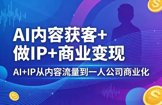 AI内容获客+做IP+商业变现，AI+IP从内容流量到一人公司商业化-温久网络