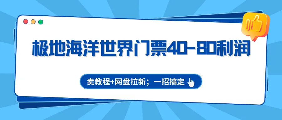 极地海洋世界门票40-80利润，卖教程+网盘拉新；一招搞定-温久网络