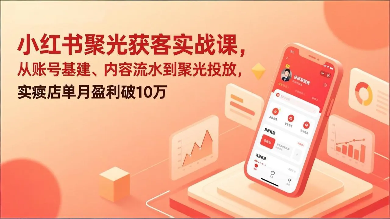 小红书聚光获客实战课，从账号基建、内容流水到聚光投放，实体店单月盈利破10万-温久网络