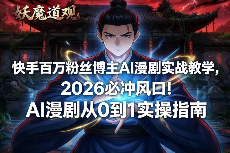 快手百万粉丝博主AI漫剧实战教学，2026必冲风口！AI漫剧从0到1实操指南-温久网络