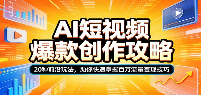 AI短视频爆款创作攻略：20种前沿玩法，助你快速掌握百万流量变现技巧-温久网络