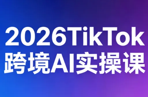 2026TikTok跨境AI实操课