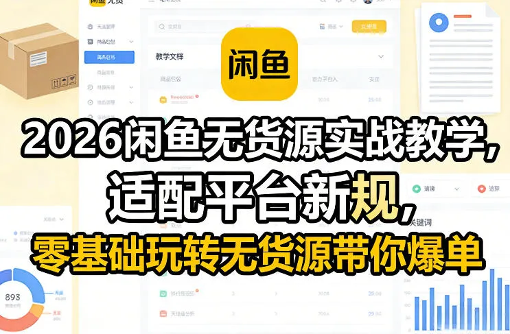 2026闲鱼无货源实战教学，适配平台新规，零基础玩转无货源带你爆单-温久网络