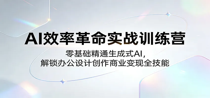 AI效率革命实战训练营：零基础精通生成式AI，解锁办公设计创作商业变现全技能-温久网络