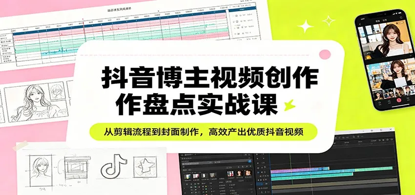 抖音博主视频创作盘点实战课：从剪辑流程到封面制作，高效产出优质抖音视频-温久网络