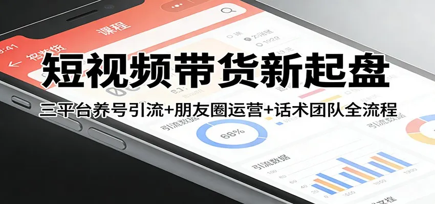 短视频带货新起盘：三平台养号引流+朋友圈运营+话术团队全流程-温久网络