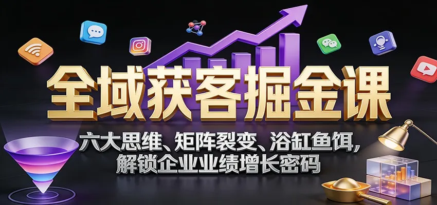 全域获客掘金课：六大思维、矩阵裂变、浴缸鱼饵，解锁企业业绩增长密码-温久网络