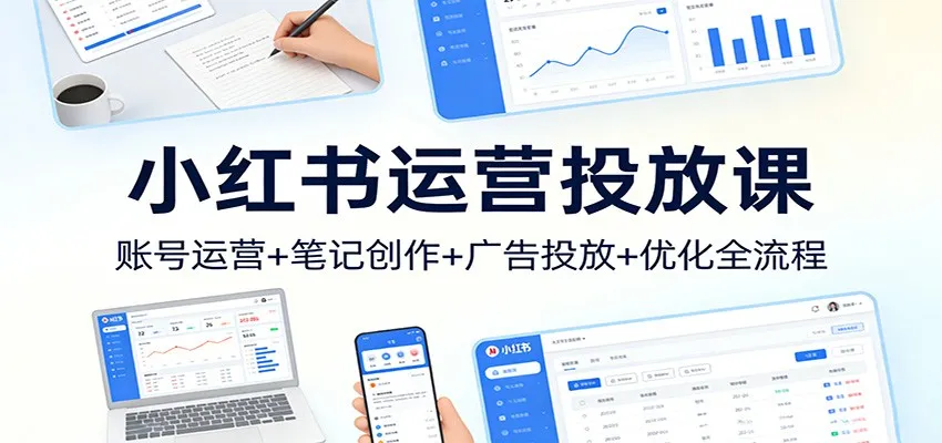 小红书运营投放课：账号运营+笔记创作+广告投放+优化全流程-温久网络