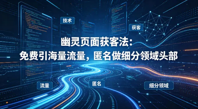 用懂技术！幽灵页面获客法：免费引海量流量，匿名做细分领域头部-温久网络