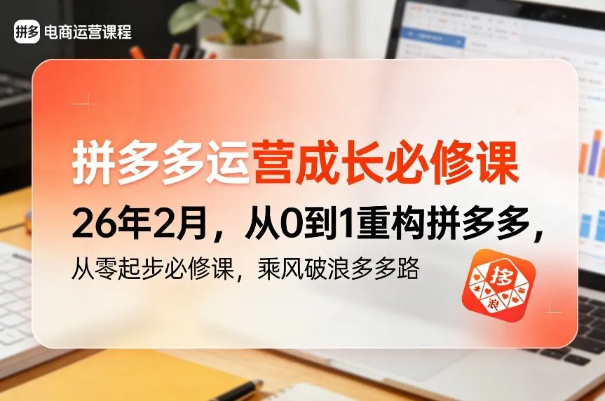 拼多多运营成长必修课26年2月，从0到1重构拼多多，从零起步必修课，乘风破浪多多路-温久网络
