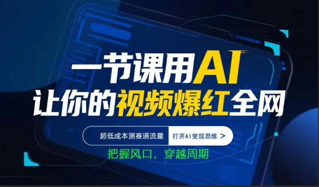 一节课用AI让你的视频爆红全网，超低成本测赛道流量，打开AI变现思维，把握风口，穿越周期-温久网络