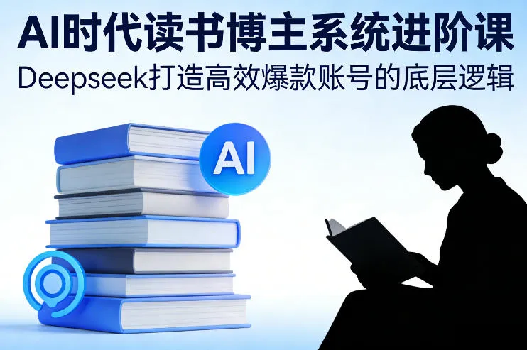 AI时代读书博主系统进阶课，Deepseek打造高效爆款账号的底层逻辑-温久网络
