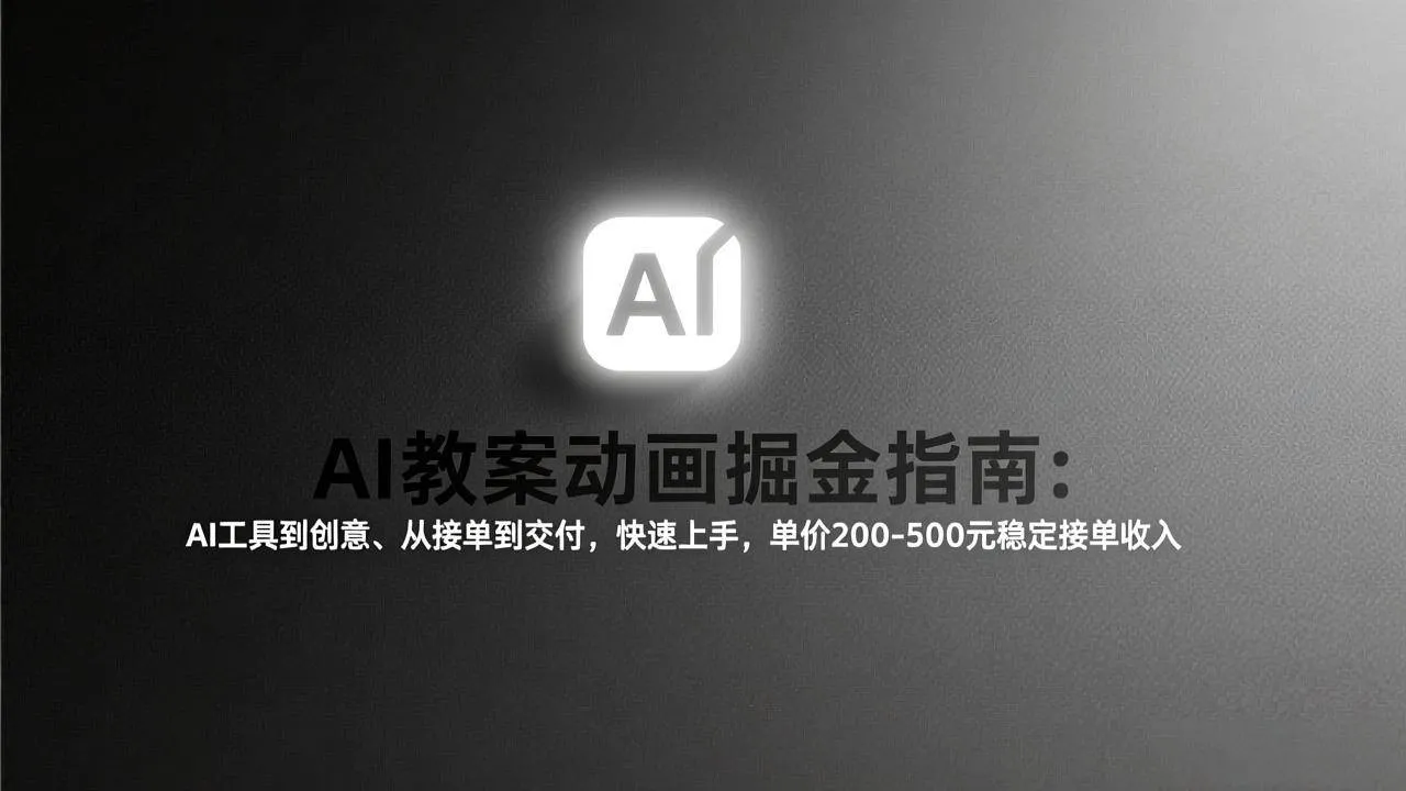 （17349期）AI教案动画掘金指南：从工具到创意、从接单到交付，快速上手，单价200-500元稳定接单收入-温久网络