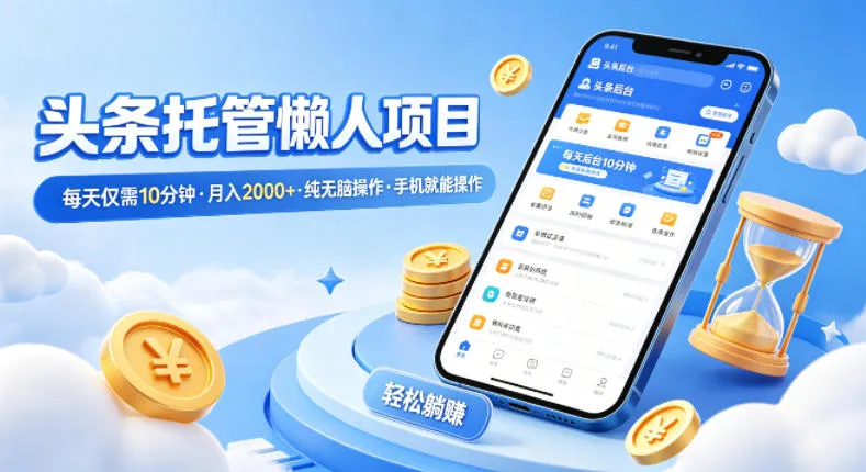 头条托管懒人项目，每天仅需10分钟，月入2000+，纯无脑操作，手机就能操作【揭秘】-温久网络