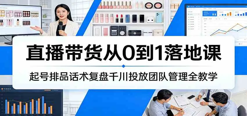 直播带货从0到1落地课：起号排品话术复盘千川投放团队管理全教学-温久网络