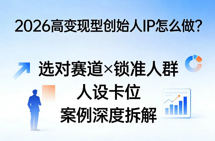 2026高变现型创始人IP怎么做？选对赛道×锁准人群×人设卡位×案例深度拆解-温久网络