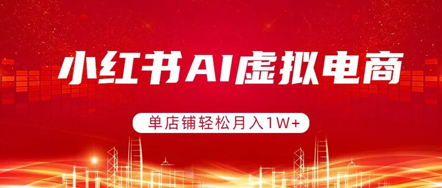 小红书AI虚拟电商，单店铺轻松月入1W+，可矩阵运营-温久网络