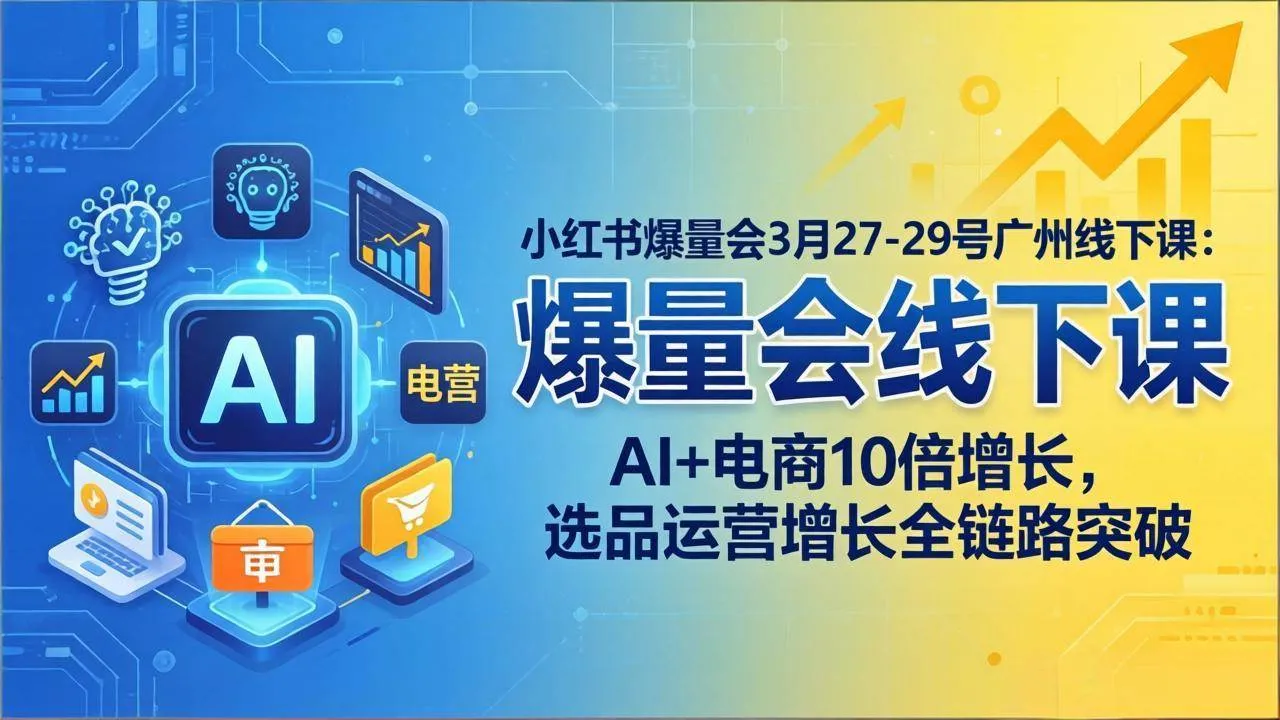 （17849期）小红书爆量会3月27-29号广州线下课：AI+电商10倍增长，选品运营增长全链路突破-温久网络