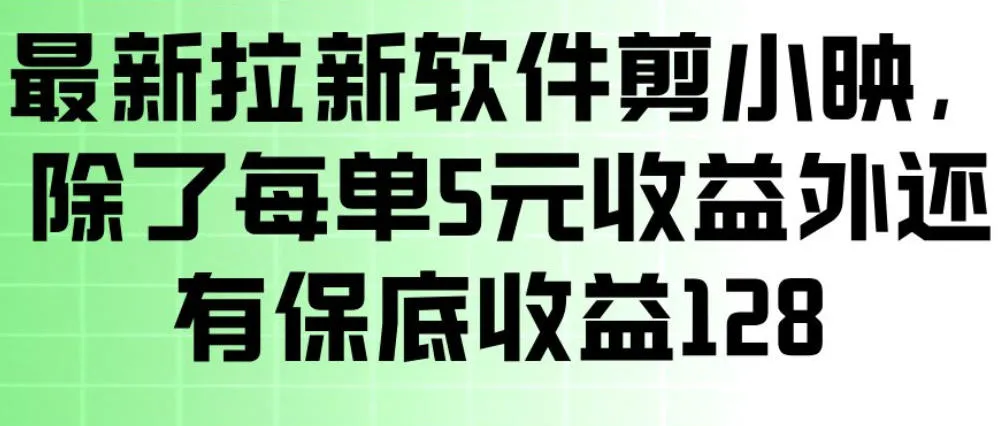 最新拉新软件剪小映，除了每单5米收益外还有保底收益128，一部手机轻松賺钱-温久网络