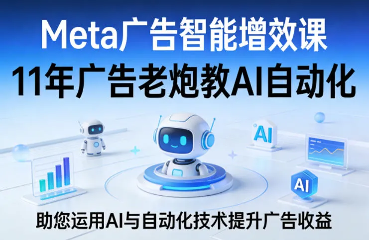 Meta广告智能增效课，11年广告老炮教AI自动化，助您运用AI与自动化技术提升广告收益-温久网络