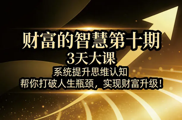 财富的智慧第十期，3天大课，系统提升思维认知，帮你打破人生瓶颈，实现财富升级！-温久网络