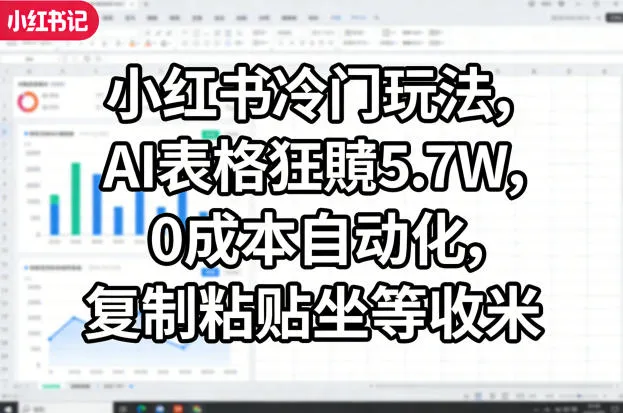小红书冷门玩法，AI表格狂賺5.7W，0成本自动化，复制粘贴坐等收米-温久网络
