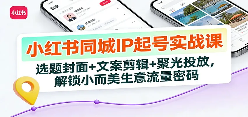 小红书同城IP起号实战课：选题封面+文案剪辑+聚光投放，解锁小而美生意流量密码-温久网络