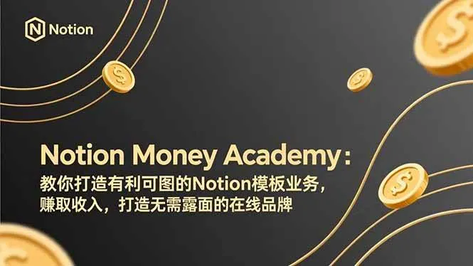 （17423期）Notion Money Academy：教你打造有利可图的Notion模板业务，赚取收入，打造无需露面的在线品牌-温久网络