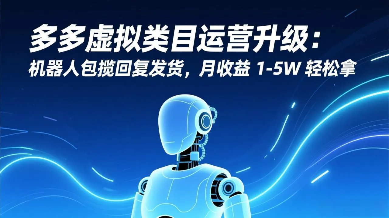 多多虚拟类目运营升级：机器人包揽回复发货，月收益 1-5W 轻松拿-温久网络