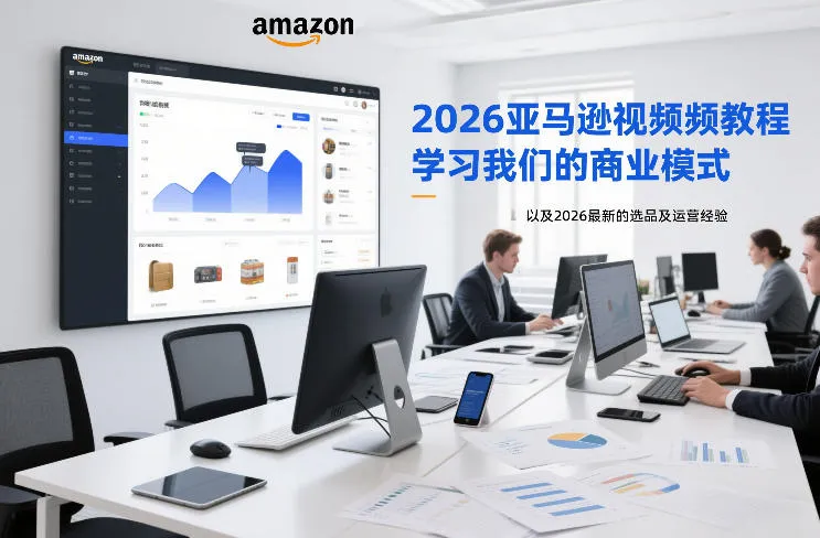 2026亚马逊视频教程，学习我们的商业模式，以及2026最新的选品及运营经验-温久网络