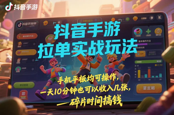 抖音手游拉单实战玩法，手机平板均可操作，一天10分钟也可以收入几张，碎片时间搞钱【揭秘】-温久网络