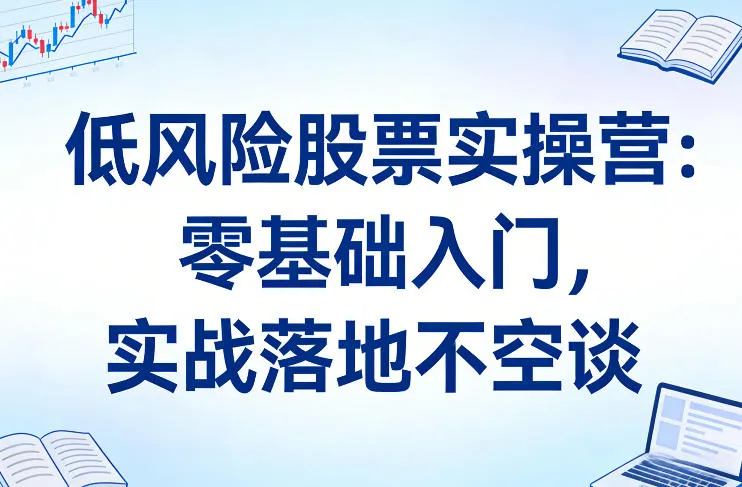 低风险股票实操营：零基础入门，实战落地不空谈-温久网络