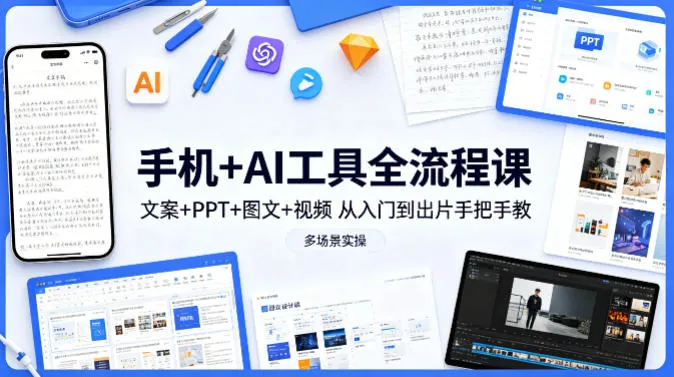 手机+AI工具全流程课，文案+PPT+图文+视频，从入门到出片手把手教，多场景实操-温久网络