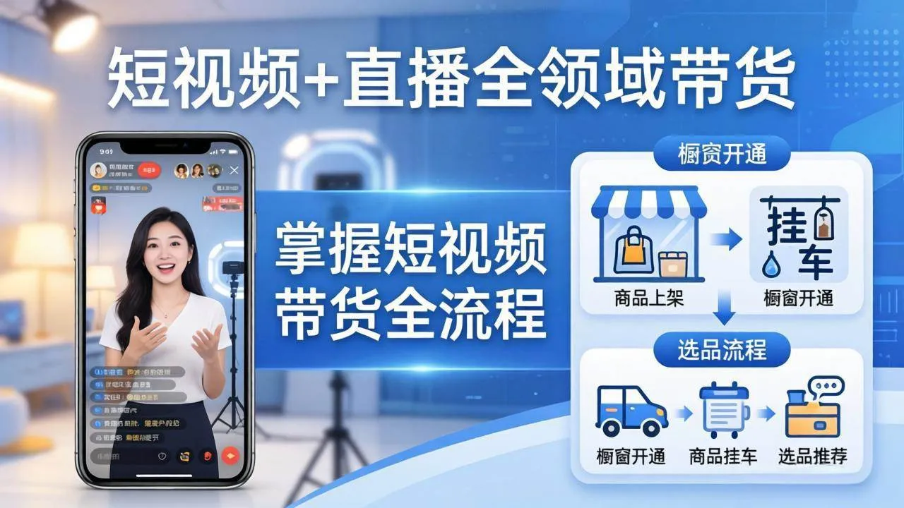 （17835期）短视频+直播全领域带货：掌握橱窗开通、挂车、选品、爆款文案改编等短视频带货全流程-温久网络