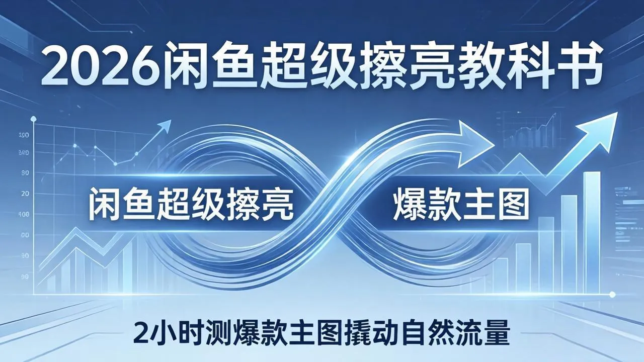 2026闲鱼超级擦亮教科书：底层逻辑出价×转化率，2小时测爆款主图撬动自然流量-温久网络