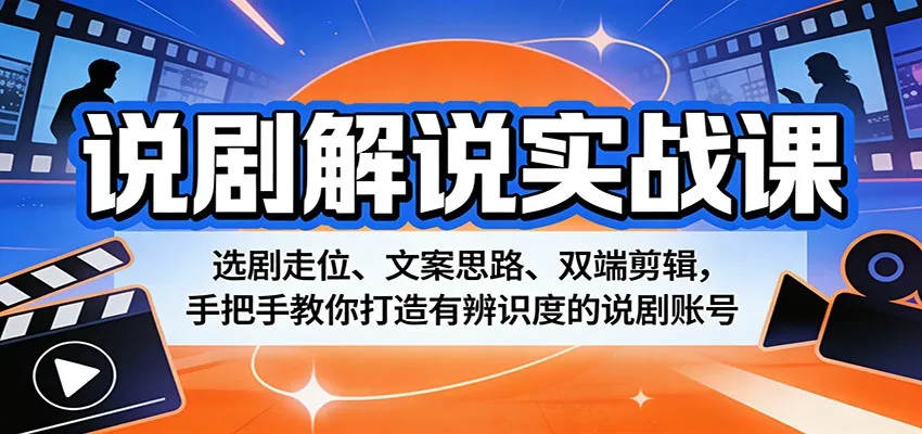 说剧解说实战课：选剧走位、文案思路、双端剪辑，手把手教你打造有辨识度的说剧账号-温久网络