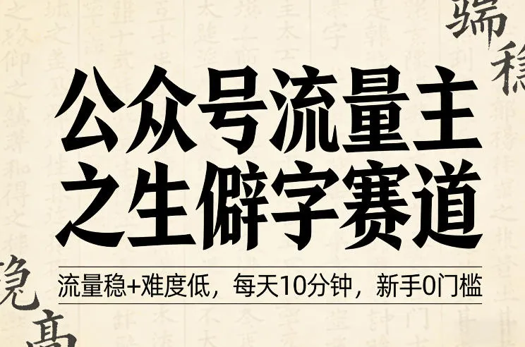 公众号流量主之生僻字赛道，流量稳+难度低，每天10分钟，新手0门槛-温久网络