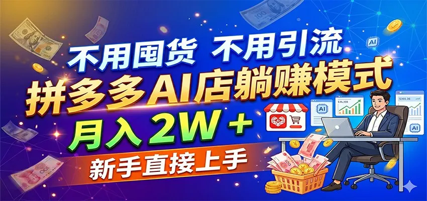 不用囤货不用引流，拼多多 AI 店躺赚模式，月入 2W + 新手直接上手-温久网络
