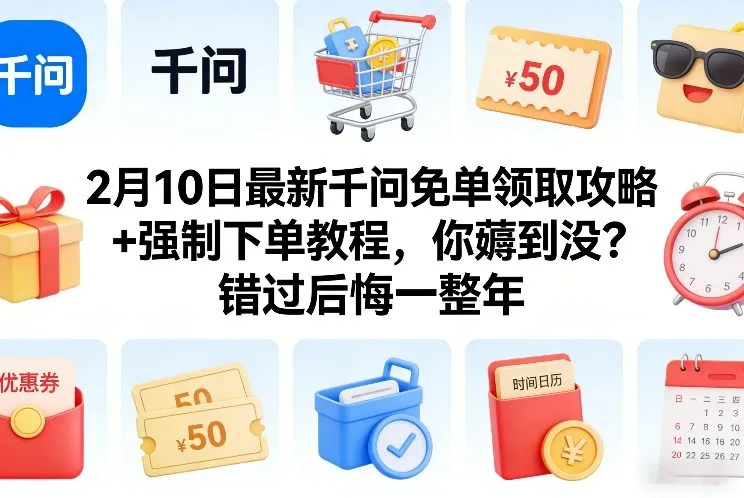 2月10日最新千问免单领取攻略+强制下单教程，你薅到没？错过后悔一整年-温久网络