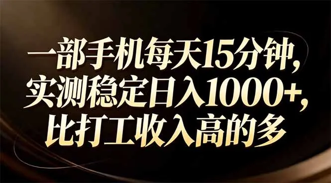 一部手机每天15分钟，实测稳定日入1000+，比打工收入还高-温久网络
