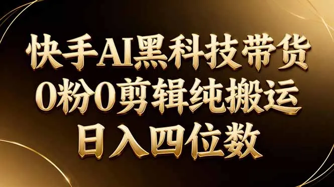 26年最新快手AI黑科技带货，0粉0剪辑，纯搬运，日入四位数-温久网络