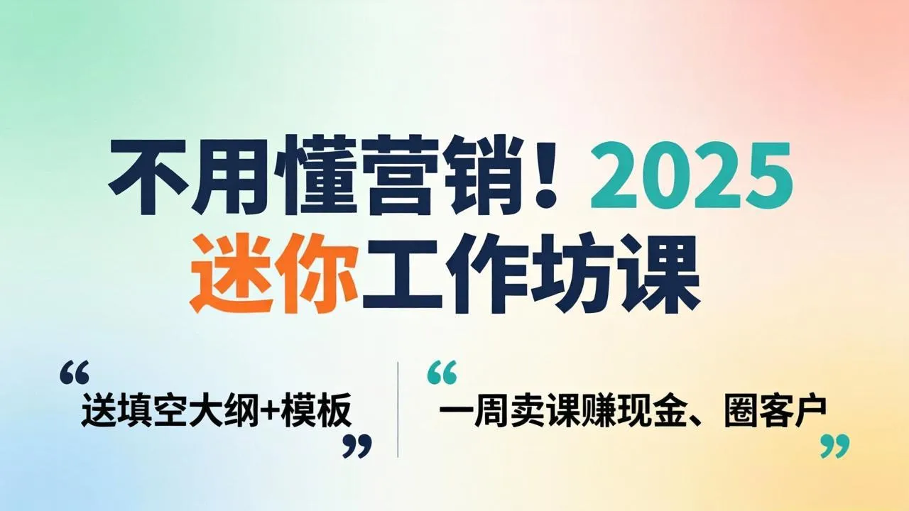 不用懂营销！2025 迷你工作坊课：送填空大纲 + 模板，一周卖课赚现金、圈客户-温久网络