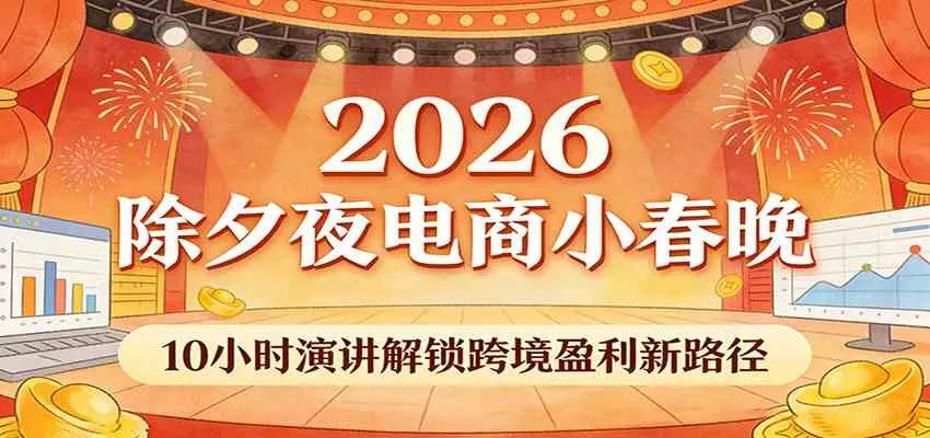 2026除夕夜电商小春晚，10小时演讲解锁跨境盈利新路径-温久网络