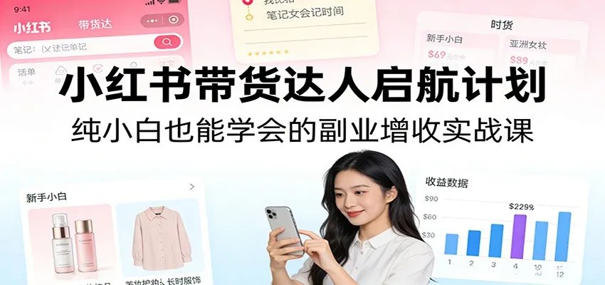 小红书带货达人启航计划：纯小白也能学会的副业增收实战课-温久网络