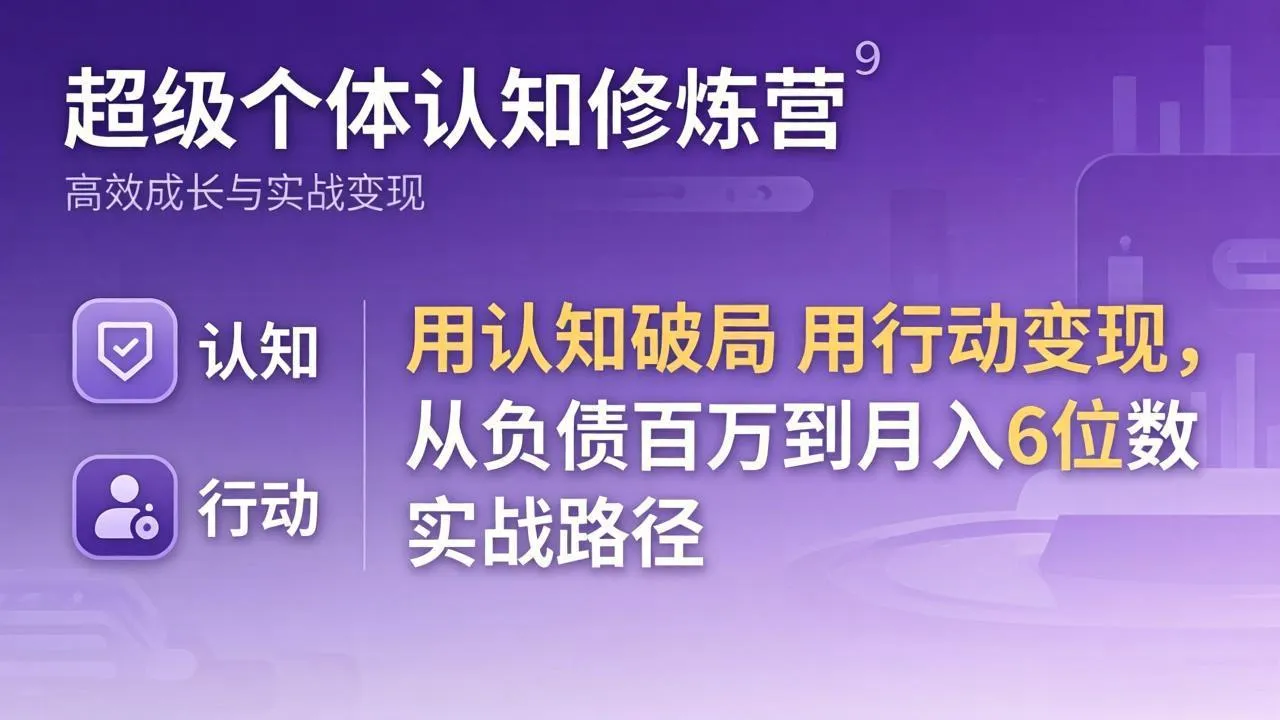 超级个体认知修炼营：用认知破局用行动变现，从负债百万到月入6位数实战路径-温久网络