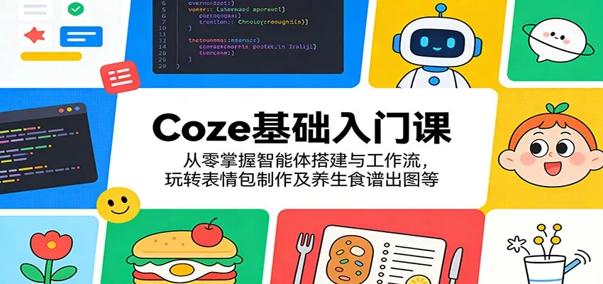Coze基础入门课：从零掌握智能体搭建与工作流，玩转表情包制作及养生食谱出图等-温久网络