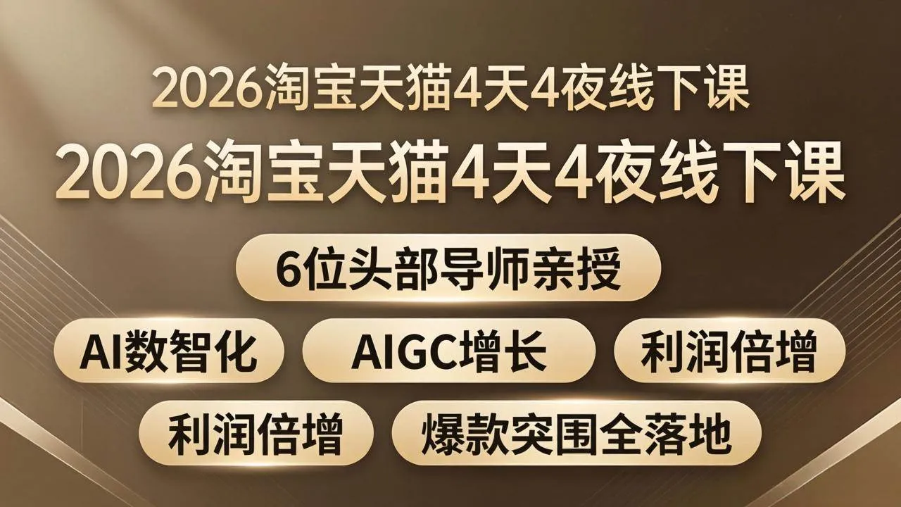 （18054期）2026淘宝天猫4天4夜线下课：6位头部导师亲授，AI数智化+AIGC增长+利润倍增+爆款突围全落地-温久网络