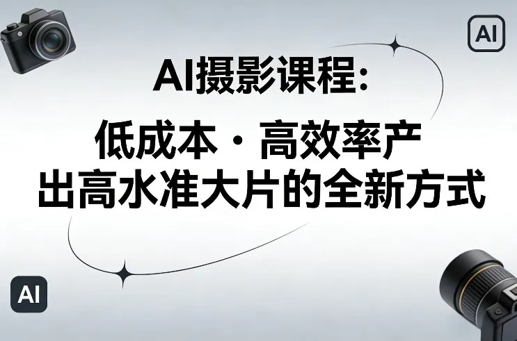 AI摄影课程，低成本高效率产出高水准大片的全新方式-温久网络