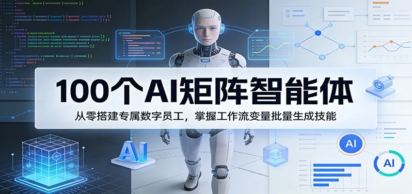 100个AI矩阵智能体，从零搭建专属数字员工，掌握工作流变量批量生成技能-温久网络